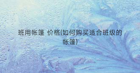 班用帐篷 价格(如何购买适合班级的帐篷)